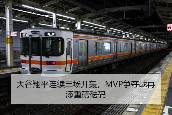 大谷翔平连续三场开轰，MVP争夺战再添重磅砝码
