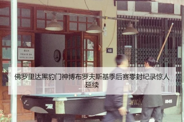 佛罗里达黑豹门神博布罗夫斯基季后赛零封纪录惊人延续